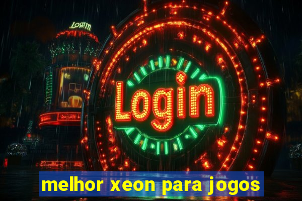 melhor xeon para jogos